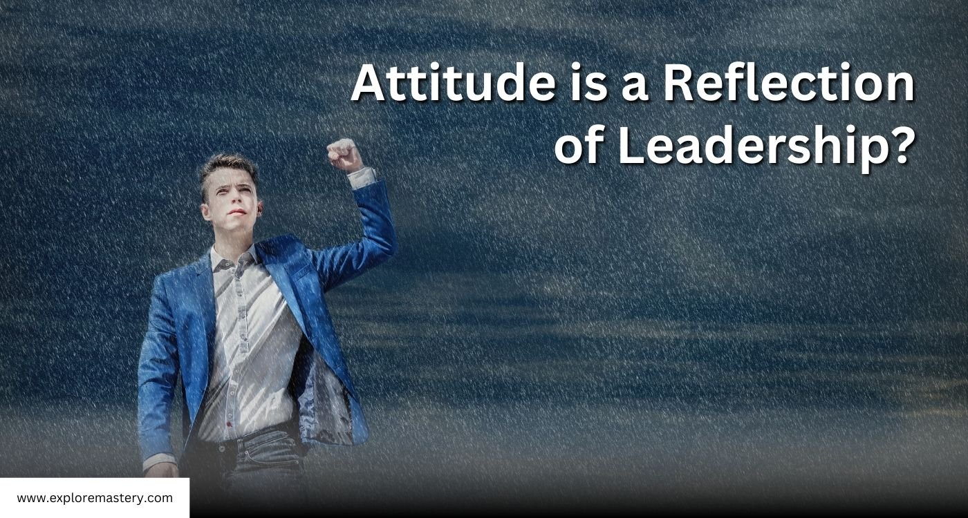 How Your Attitude is a Reflection of Leadership? - Explore Mastery